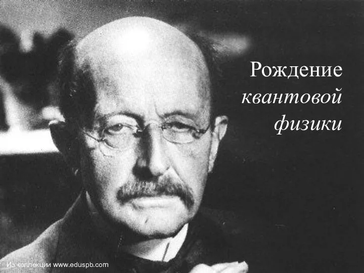 Рождение квантовой физики В декабре 2000 года мировая научная общественность отмечала