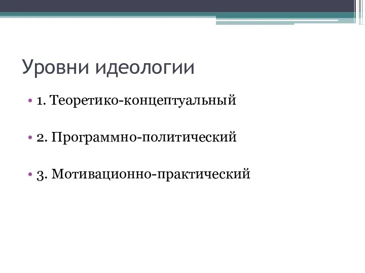 Уровни идеологии 1. Теоретико-концептуальный 2. Программно-политический 3. Мотивационно-практический