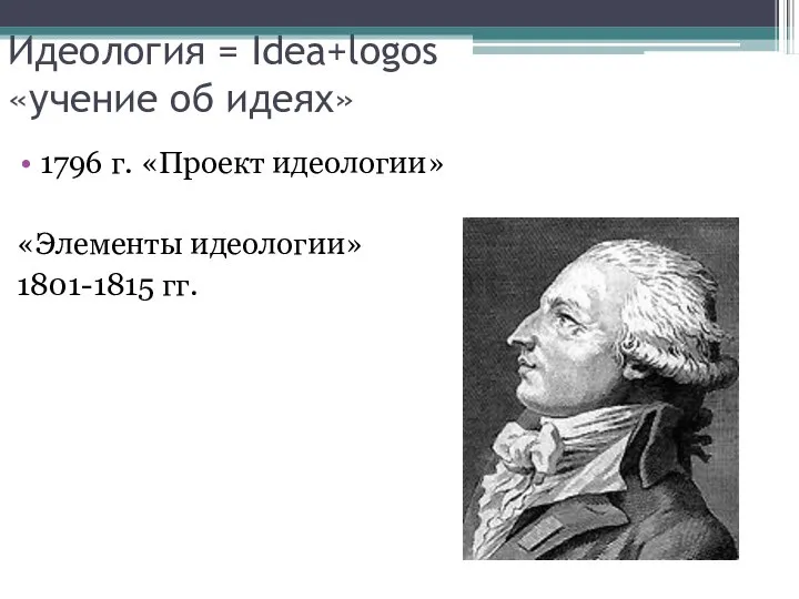 Идеология = Idea+logos «учение об идеях» 1796 г. «Проект идеологии» «Элементы идеологии» 1801-1815 гг.