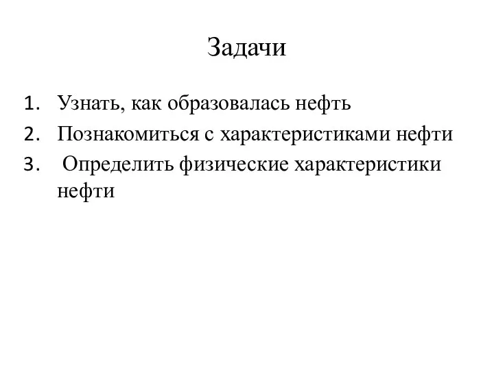 Задачи Узнать, как образовалась нефть Познакомиться с характеристиками нефти Определить физические характеристики нефти