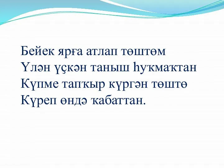 Бейек ярға атлап төштөм Үлән үҫкән таныш һуҡмаҡтан Күпме тапҡыр күргән төштө Күреп өндә ҡабаттан.