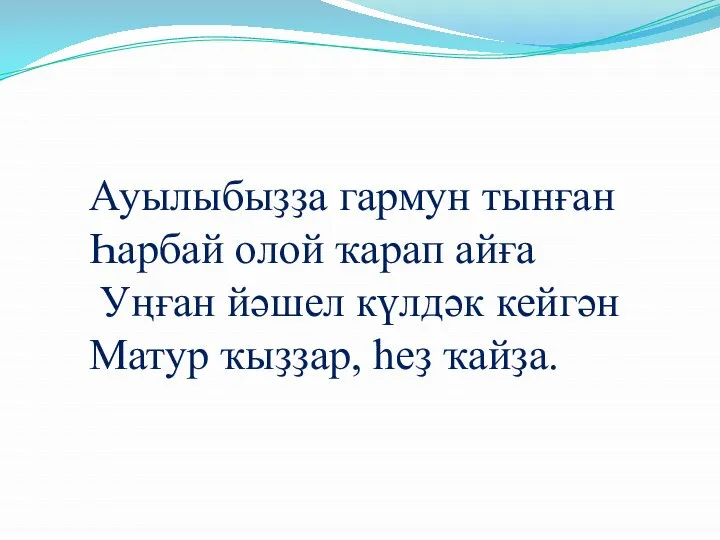 Ауылыбыҙҙа гармун тынған Һарбай олой ҡарап айға Уңған йәшел күлдәк кейгән Матур ҡыҙҙар, һеҙ ҡайҙа.