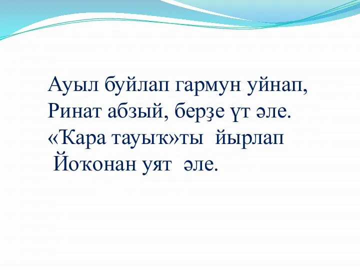 Ауыл буйлап гармун уйнап, Ринат абзый, берҙе үт әле. «Ҡара тауыҡ»ты йырлап Йоҡонан уят әле.