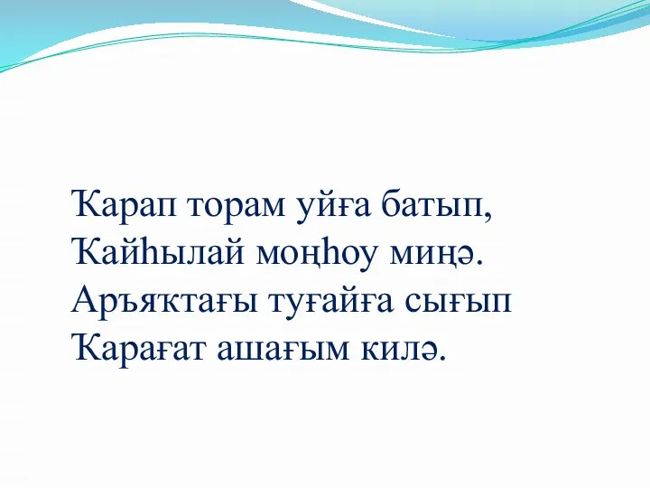 Ҡарап торам уйға батып, Ҡайһылай моңһоу миңә. Аръяҡтағы туғайға сығып Ҡарағат ашағым килә.