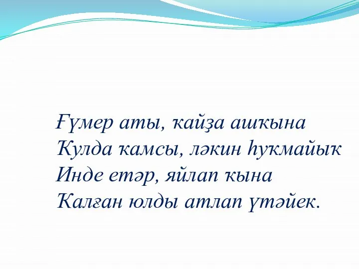 Ғүмер аты, ҡайҙа ашҡына Ҡулда ҡамсы, ләкин һуҡмайыҡ Инде етәр, яйлап ҡына Ҡалған юлды атлап үтәйек.