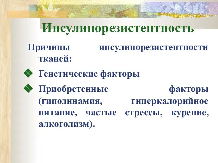 Инсулинорезистентность Причины инсулинорезистентности тканей: Генетические факторы Приобретенные факторы (гиподинамия, гиперкалорийное питание, частые стрессы, курение, алкоголизм).