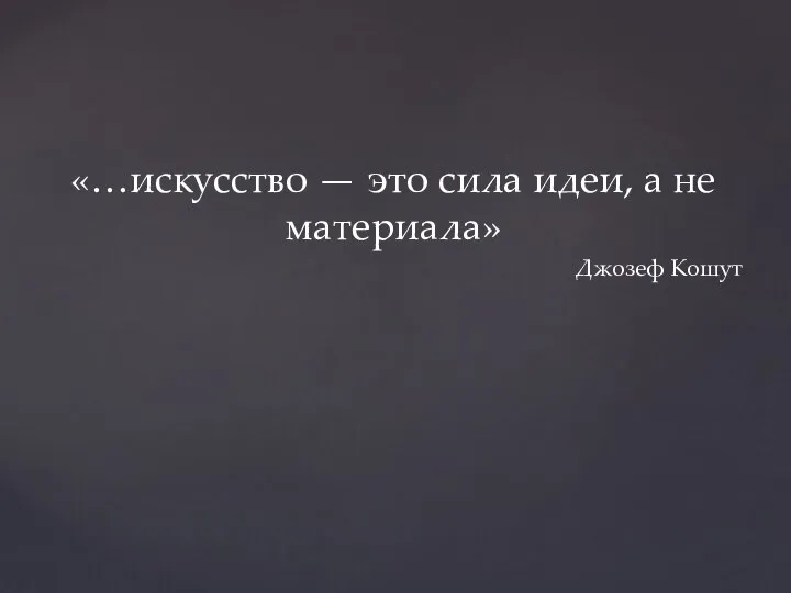 «…искусство — это сила идеи, а не материала» Джозеф Кошут