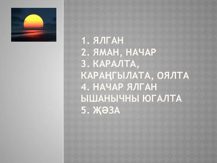 1. ЯЛГАН 2. ЯМАН, НАЧАР 3. КАРАЛТА, КАРАҢГЫЛАТА, ОЯЛТА 4. НАЧАР ЯЛГАН ЫШАНЫЧНЫ ЮГАЛТА 5. ҖӘЗА