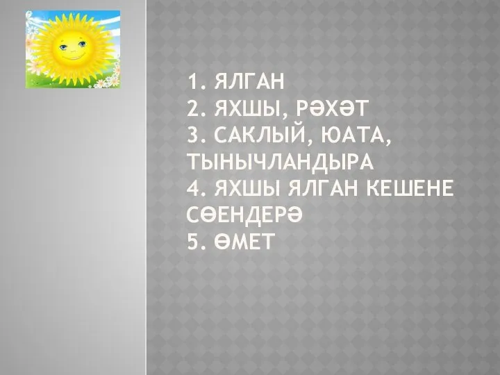 1. ЯЛГАН 2. ЯХШЫ, РӘХӘТ 3. САКЛЫЙ, ЮАТА, ТЫНЫЧЛАНДЫРА 4. ЯХШЫ ЯЛГАН КЕШЕНЕ СӨЕНДЕРӘ 5. ӨМЕТ