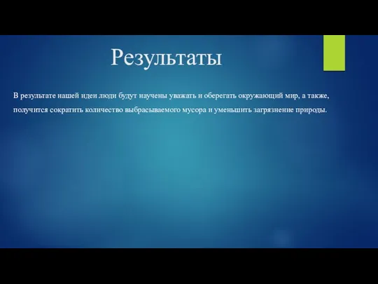 Результаты В результате нашей идеи люди будут научены уважать и оберегать