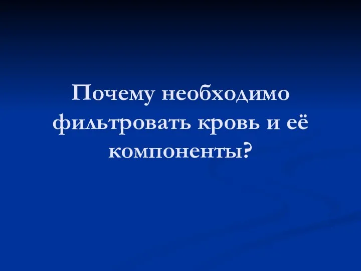 Почему необходимо фильтровать кровь и её компоненты?