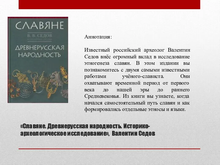 «Славяне. Древнерусская народность. Историко-археологическое исследование», Валентин Седов Аннотация: Известный российский археолог