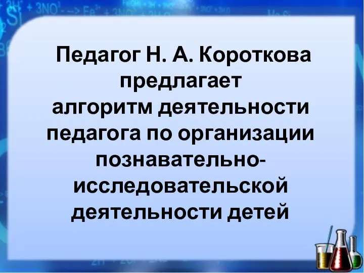 Педагог Н. А. Короткова предлагает алгоритм деятельности педагога по организации познавательно-исследовательской деятельности детей