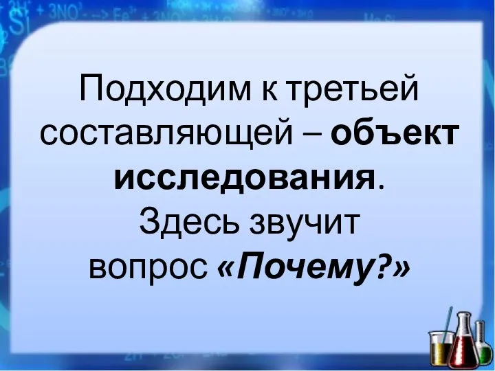 Подходим к третьей составляющей – объект исследования. Здесь звучит вопрос «Почему?»