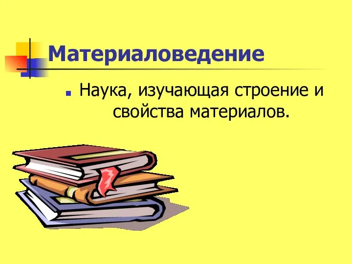 Материаловедение Наука, изучающая строение и свойства материалов.