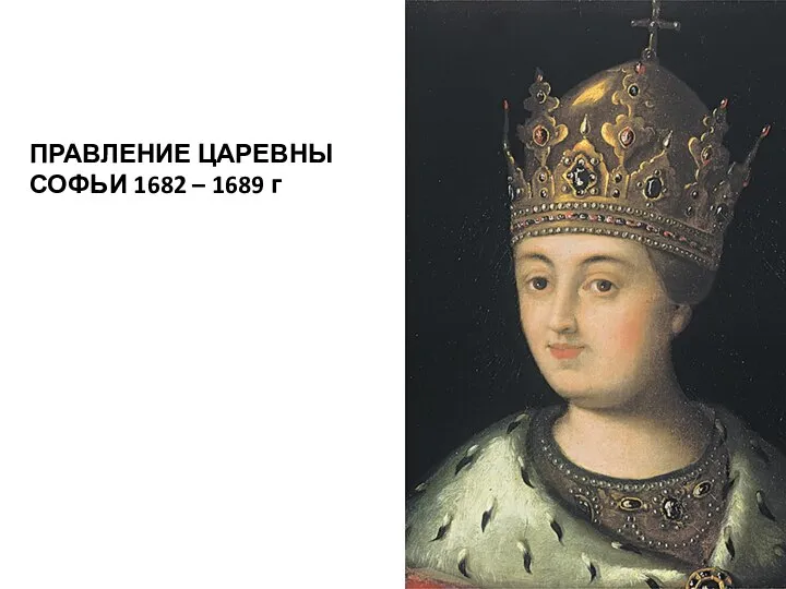 ПРАВЛЕНИЕ ЦАРЕВНЫ СОФЬИ 1682 – 1689 г