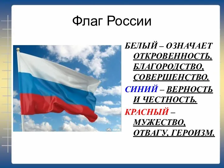 Флаг России БЕЛЫЙ – ОЗНАЧАЕТ ОТКРОВЕННОСТЬ, БЛАГОРОДСТВО, СОВЕРШЕНСТВО. СИНИЙ – ВЕРНОСТЬ