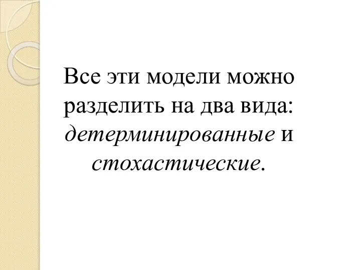 Все эти модели можно разделить на два вида: детерминированные и стохастические.