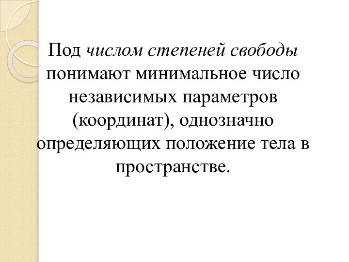 Под числом степеней свободы понимают минимальное число независимых параметров (координат), однозначно определяющих положение тела в пространстве.