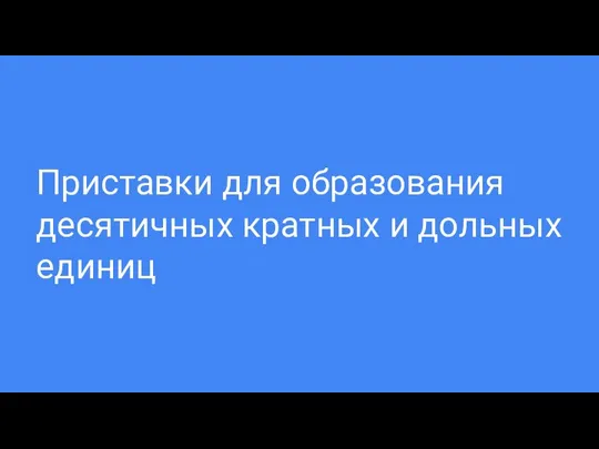 Приставки для образования десятичных кратных и дольных единиц