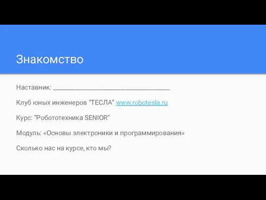 Знакомство Наставник: _______________________________________ Клуб юных инженеров “ТЕСЛА” www.robotesla.ru Курс: “Робототехника SENIOR”