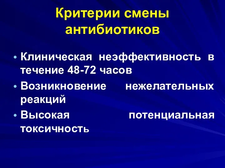 Критерии смены антибиотиков Клиническая неэффективность в течение 48-72 часов Возникновение нежелательных реакций Высокая потенциальная токсичность