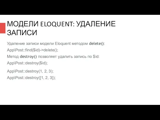 МОДЕЛИ ELOQUENT: УДАЛЕНИЕ ЗАПИСИ Удаление записи модели Eloquent методом delete(): App\Post::find($id)->delete();