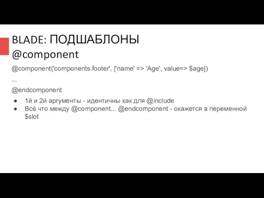 BLADE: ПОДШАБЛОНЫ @component @component('components.footer', ['name' => 'Age', value=> $age]) ... @endcomponent