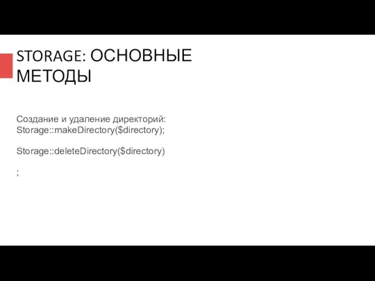 STORAGE: ОСНОВНЫЕ МЕТОДЫ Создание и удаление директорий: Storage::makeDirectory($directory); Storage::deleteDirectory($directory);