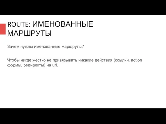 ROUTE: ИМЕНОВАННЫЕ МАРШРУТЫ Зачем нужны именованные маршруты? Чтобы нигде жестко не