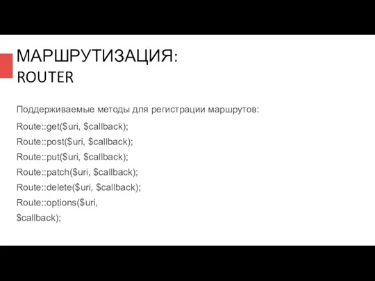 МАРШРУТИЗАЦИЯ: ROUTER Поддерживаемые методы для регистрации маршрутов: Route::get($uri, $callback); Route::post($uri, $callback);