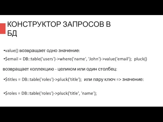 value() возвращает одно значение: $email = DB::table('users')->where('name', 'John')->value('email'); pluck() возвращает коллекцию