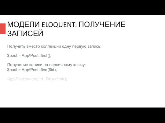 МОДЕЛИ ELOQUENT: ПОЛУЧЕНИЕ ЗАПИСЕЙ Получить вместо коллекции одну первую запись: $post