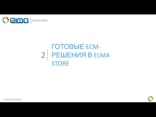 ГОТОВЫЕ ECM-РЕШЕНИЯ В ELMA STORE 2 ELMA ECM+ www.elma-bpm.ru