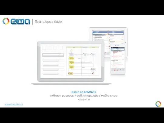 Платформа ELMA Based on BPMN2.0 гибкие процессы / веб-интерфейс / мобильные клиенты www.elma-bpm.ru