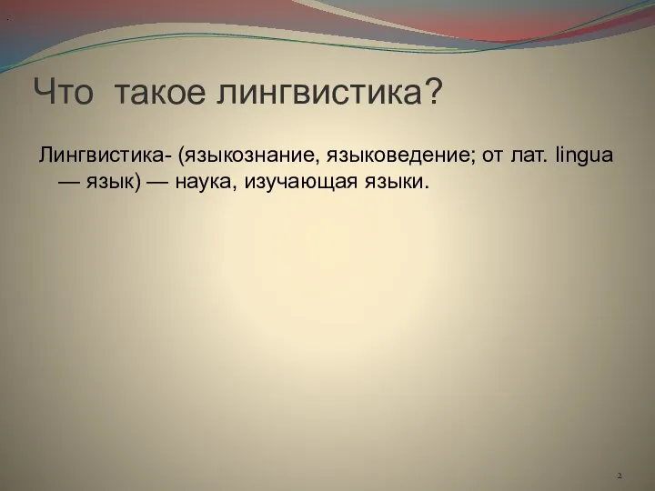 Что такое лингвистика? Лингвистика- (языкознание, языковедение; от лат. lingua — язык) — наука, изучающая языки. .