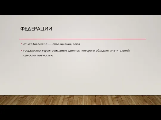 ФЕДЕРАЦИИ от лат. foederatio — объединение, союз государство, территориальные единицы которого обладают значительной самостоятельностью