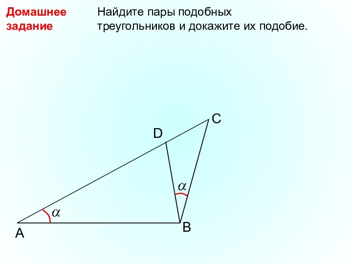 A B Найдите пары подобных треугольников и докажите их подобие. Домашнее задание D C