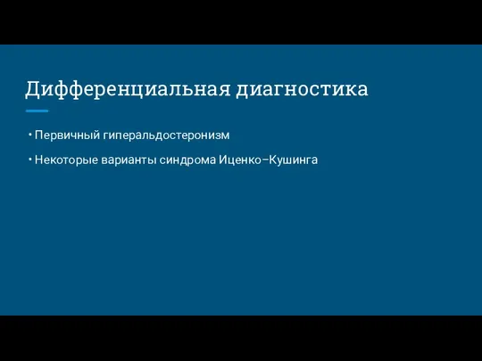 Дифференциальная диагностика • Первичный гиперальдостеронизм • Некоторые варианты синдрома Иценко–Кушинга