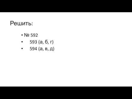 Решить: № 592 593 (а, б, г) 594 (а, в, д)