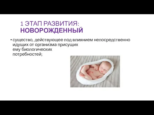 1 ЭТАП РАЗВИТИЯ: НОВОРОЖДЕННЫЙ существо, дей­ствующее под влиянием непосредственно идущих от организма присущих ему биологических потребностей;