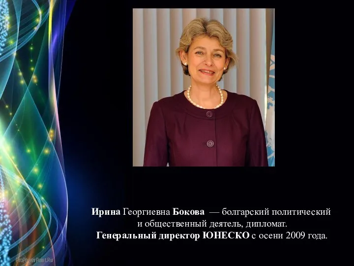 Ирина Георгиевна Бокова — болгарский политический и общественный деятель, дипломат. Генеральный