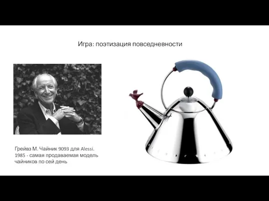 Игра: поэтизация повседневности Грейвз М. Чайник 9093 для Alessi. 1985 -