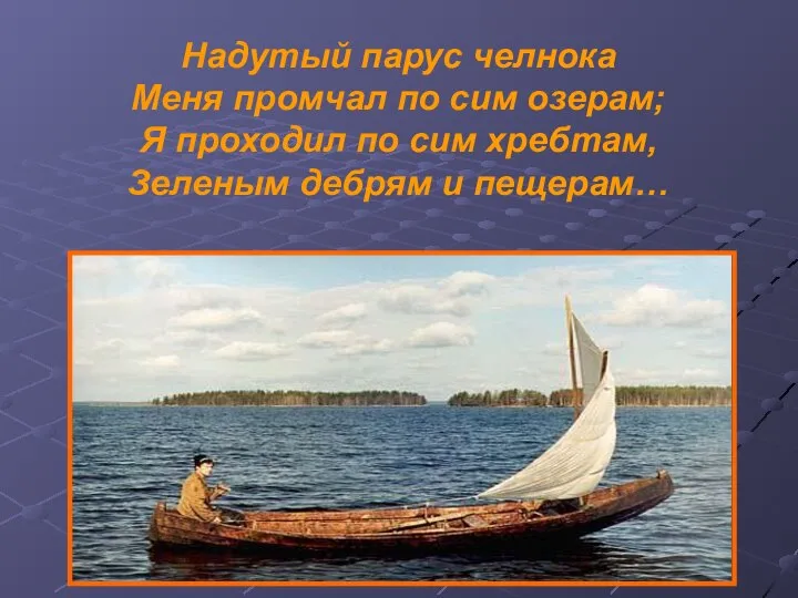 Надутый парус челнока Меня промчал по сим озерам; Я проходил по