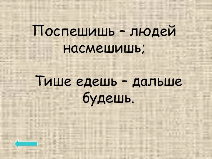 Поспешишь – людей насмешишь; Тише едешь – дальше будешь.