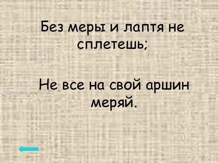 Без меры и лаптя не сплетешь; Не все на свой аршин меряй.