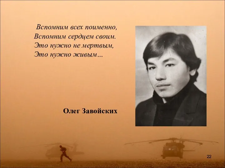 Вспомним всех поименно, Вспомним сердцем своим. Это нужно не мертвым, Это нужно живым… Олег Завойских