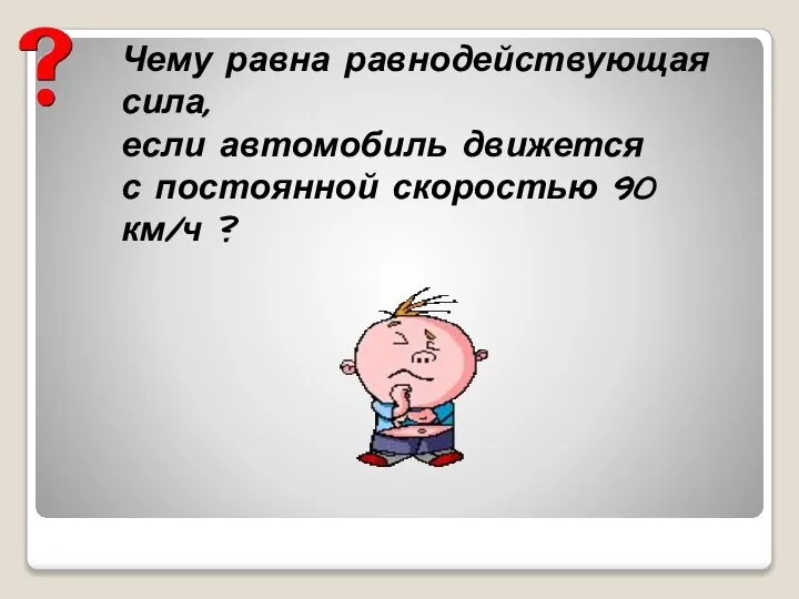 Чему равна равнодействующая сила, если автомобиль движется с постоянной скоростью 90 км/ч ?