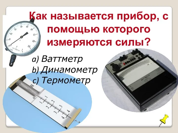 Как называется прибор, с помощью которого измеряются силы? Ваттметр Динамометр Термометр