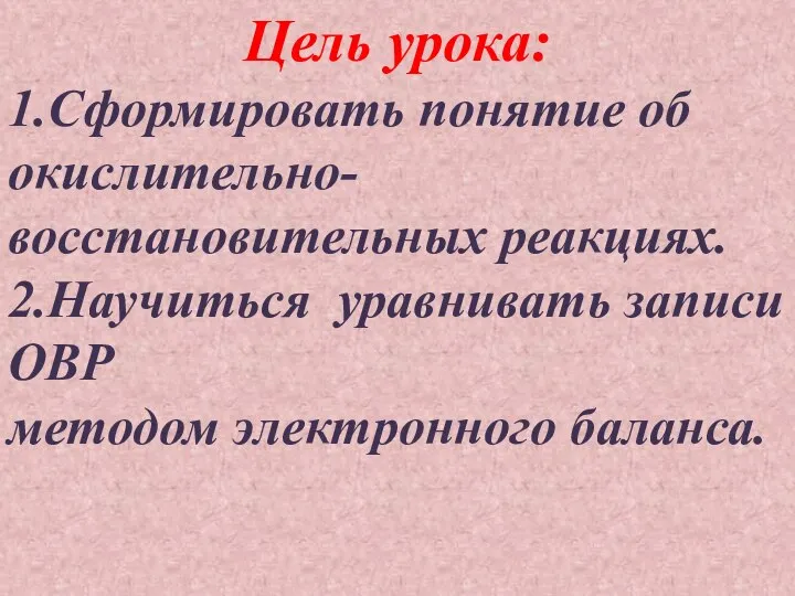 Цель урока: 1.Сформировать понятие об окислительно-восстановительных реакциях. 2.Научиться уравнивать записи ОВР методом электронного баланса.